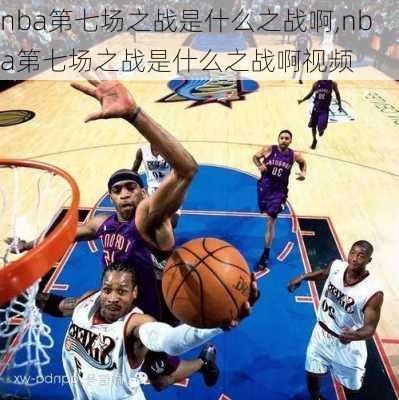 nba第七场之战是什么之战啊,nba第七场之战是什么之战啊视频