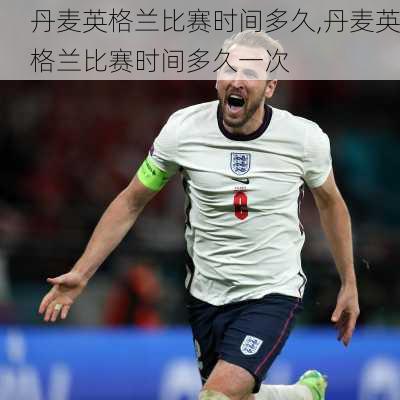 丹麦英格兰比赛时间多久,丹麦英格兰比赛时间多久一次