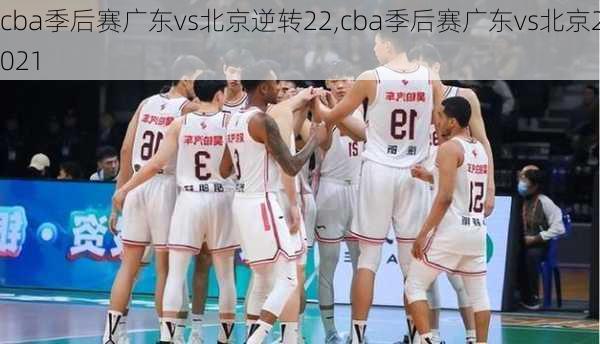 cba季后赛广东vs北京逆转22,cba季后赛广东vs北京2021