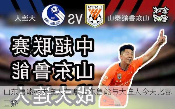 山东鲁能vs大连人在哪,山东鲁能与大连人今天比赛直播