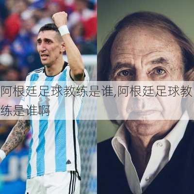 阿根廷足球教练是谁,阿根廷足球教练是谁啊