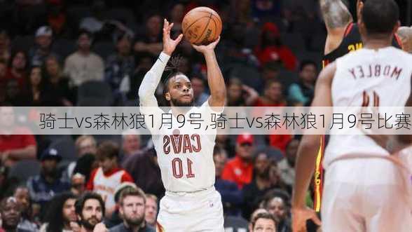 骑士vs森林狼1月9号,骑士vs森林狼1月9号比赛