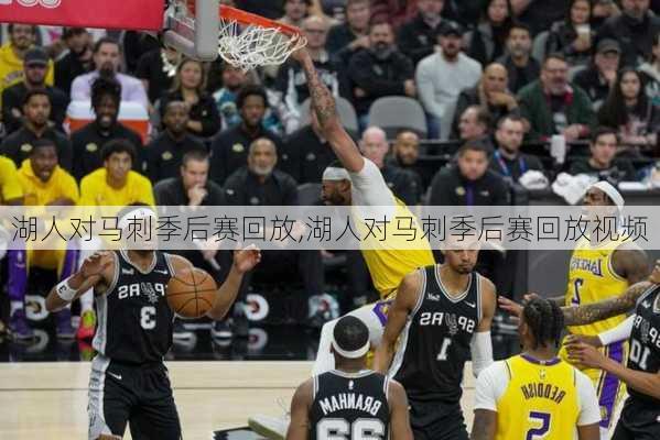 湖人对马刺季后赛回放,湖人对马刺季后赛回放视频