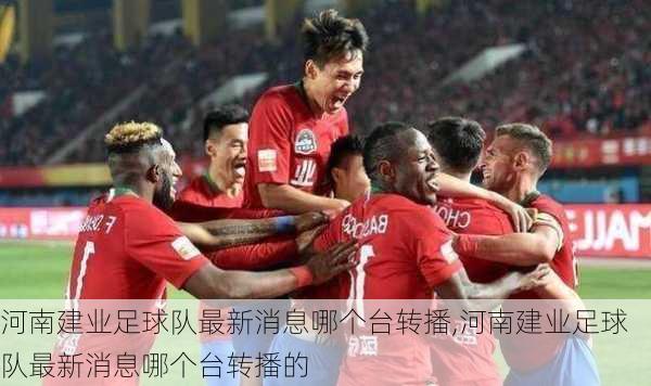 河南建业足球队最新消息哪个台转播,河南建业足球队最新消息哪个台转播的
