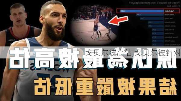 戈贝尔被高估,戈贝尔被针对
