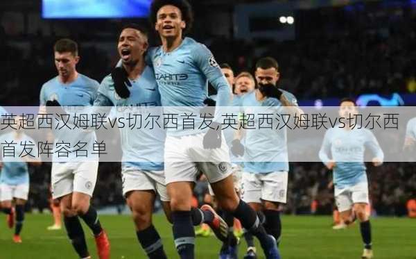 英超西汉姆联vs切尔西首发,英超西汉姆联vs切尔西首发阵容名单