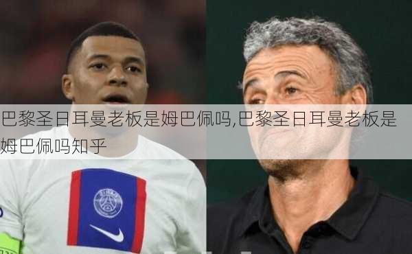 巴黎圣日耳曼老板是姆巴佩吗,巴黎圣日耳曼老板是姆巴佩吗知乎