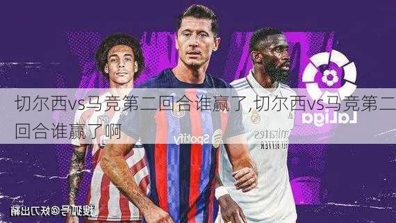 切尔西vs马竞第二回合谁赢了,切尔西vs马竞第二回合谁赢了啊