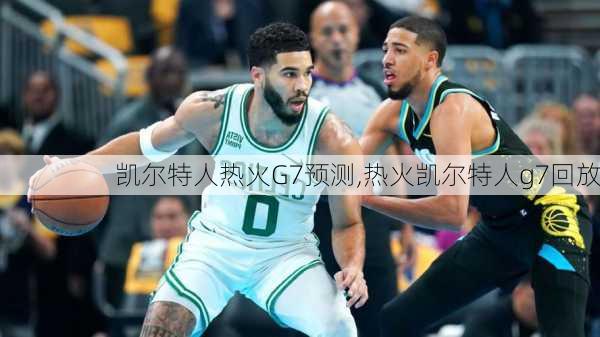 凯尔特人热火G7预测,热火凯尔特人g7回放