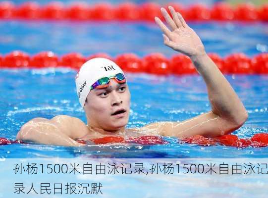 孙杨1500米自由泳记录,孙杨1500米自由泳记录人民日报沉默