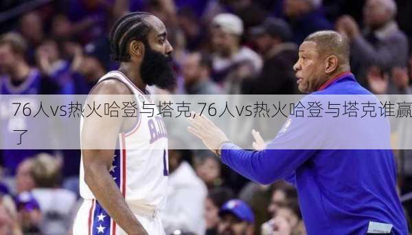 76人vs热火哈登与塔克,76人vs热火哈登与塔克谁赢了