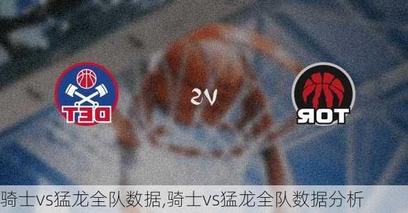 骑士vs猛龙全队数据,骑士vs猛龙全队数据分析