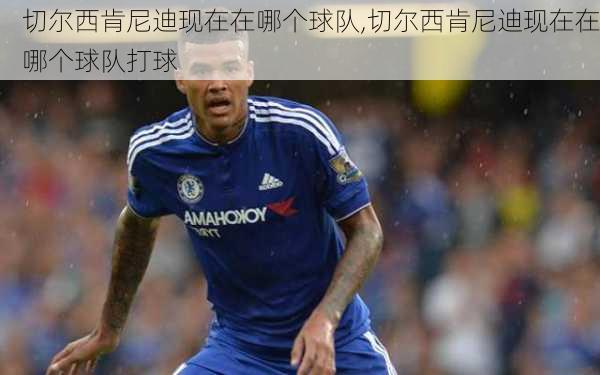 切尔西肯尼迪现在在哪个球队,切尔西肯尼迪现在在哪个球队打球