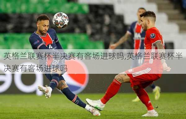 英格兰联赛杯半决赛有客场进球吗,英格兰联赛杯半决赛有客场进球吗