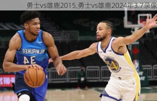 勇士vs雄鹿2015,勇士vs雄鹿2024年3.7录像