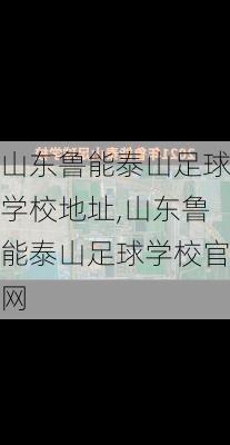 山东鲁能泰山足球学校地址,山东鲁能泰山足球学校官网