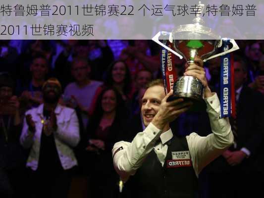 特鲁姆普2011世锦赛22 个运气球幸,特鲁姆普2011世锦赛视频