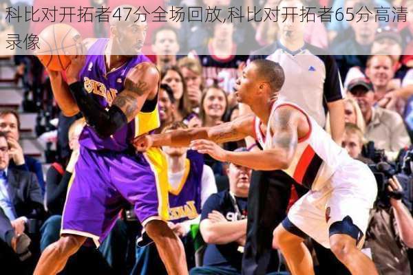 科比对开拓者47分全场回放,科比对开拓者65分高清录像