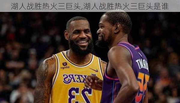 湖人战胜热火三巨头,湖人战胜热火三巨头是谁