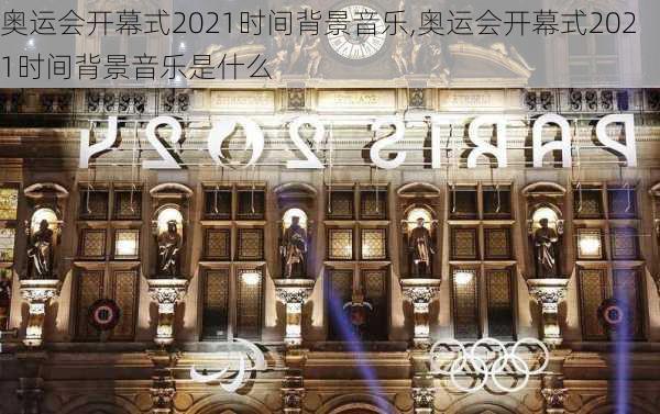 奥运会开幕式2021时间背景音乐,奥运会开幕式2021时间背景音乐是什么