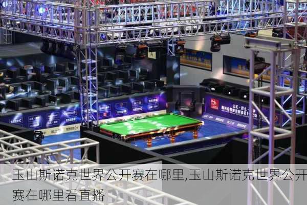 玉山斯诺克世界公开赛在哪里,玉山斯诺克世界公开赛在哪里看直播