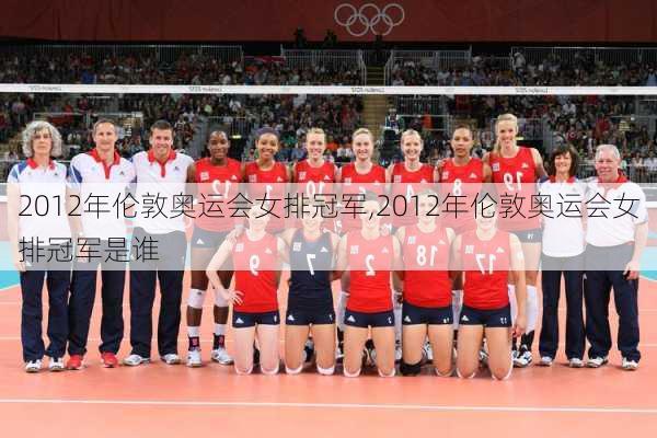 2012年伦敦奥运会女排冠军,2012年伦敦奥运会女排冠军是谁