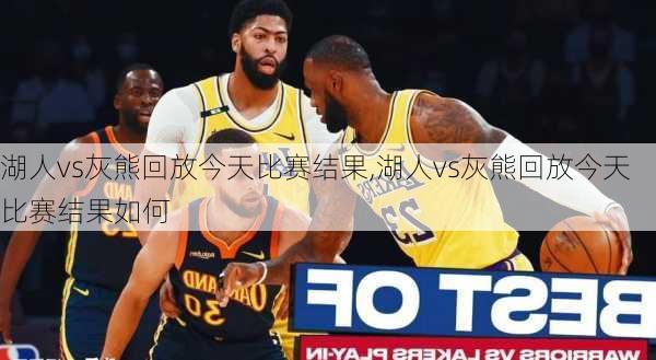 湖人vs灰熊回放今天比赛结果,湖人vs灰熊回放今天比赛结果如何