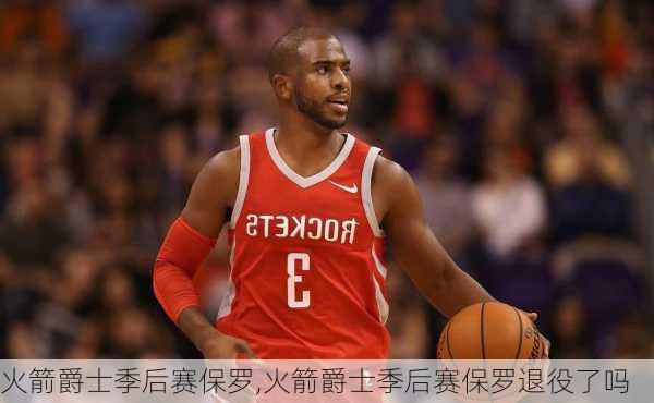 火箭爵士季后赛保罗,火箭爵士季后赛保罗退役了吗