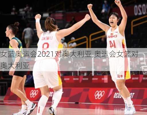 女蓝奥运会2021对奥大利亚,奥运会女篮对奥大利亚