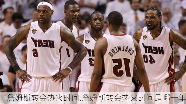 詹姆斯转会热火时间,詹姆斯转会热火时间是哪一年
