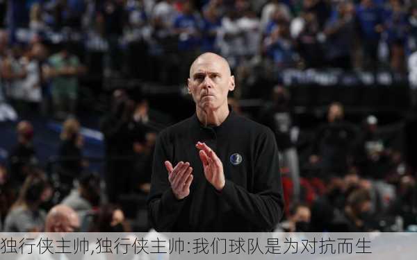 独行侠主帅,独行侠主帅:我们球队是为对抗而生
