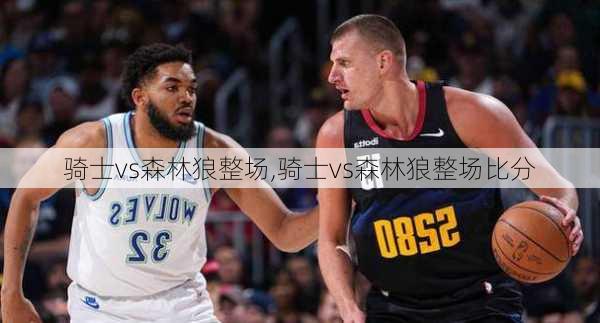 骑士vs森林狼整场,骑士vs森林狼整场比分