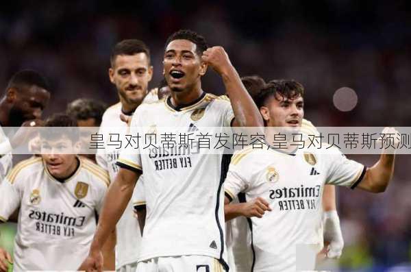 皇马对贝蒂斯首发阵容,皇马对贝蒂斯预测
