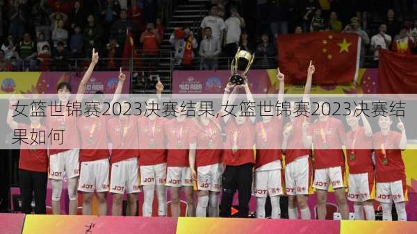 女篮世锦赛2023决赛结果,女篮世锦赛2023决赛结果如何