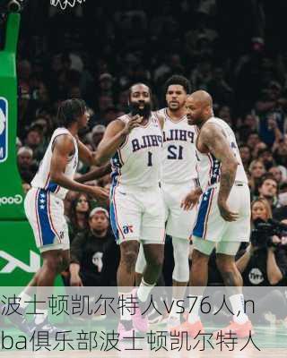 波士顿凯尔特人vs76人,nba俱乐部波士顿凯尔特人
