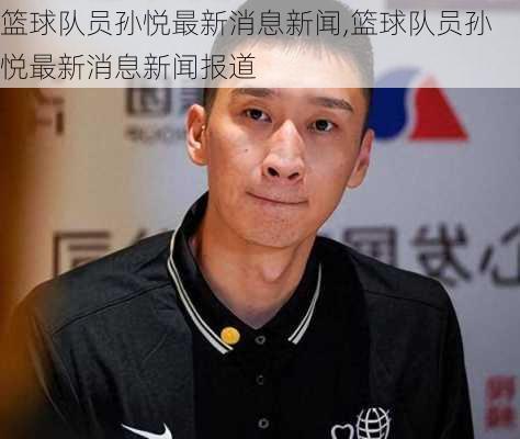 篮球队员孙悦最新消息新闻,篮球队员孙悦最新消息新闻报道