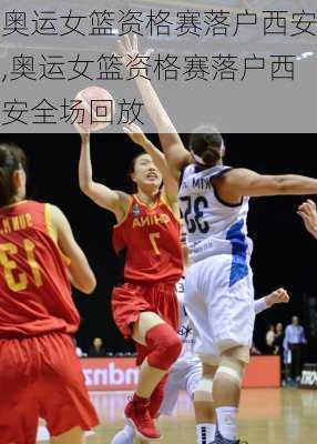 奥运女篮资格赛落户西安,奥运女篮资格赛落户西安全场回放