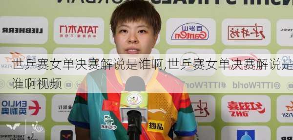 世乒赛女单决赛解说是谁啊,世乒赛女单决赛解说是谁啊视频