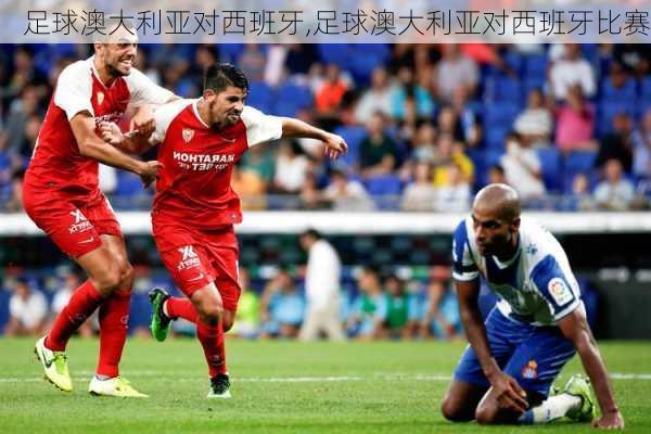 足球澳大利亚对西班牙,足球澳大利亚对西班牙比赛