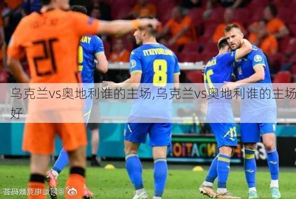 乌克兰vs奥地利谁的主场,乌克兰vs奥地利谁的主场好