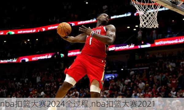 nba扣篮大赛2024全过程,nba扣篮大赛2021