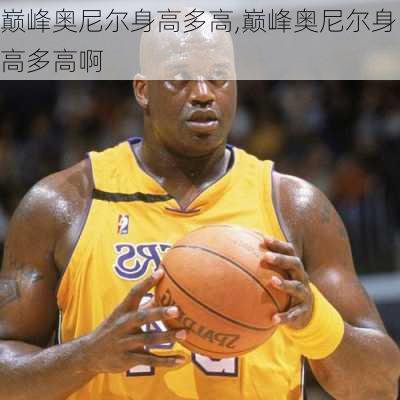 巅峰奥尼尔身高多高,巅峰奥尼尔身高多高啊