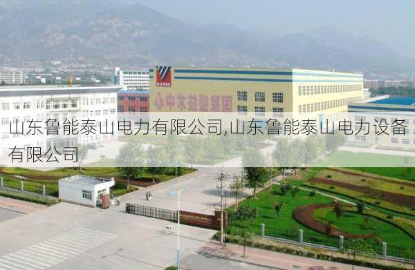 山东鲁能泰山电力有限公司,山东鲁能泰山电力设备有限公司