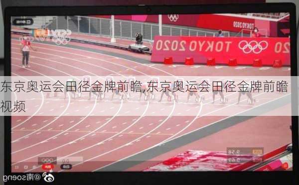 东京奥运会田径金牌前瞻,东京奥运会田径金牌前瞻视频