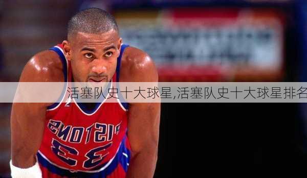 活塞队史十大球星,活塞队史十大球星排名