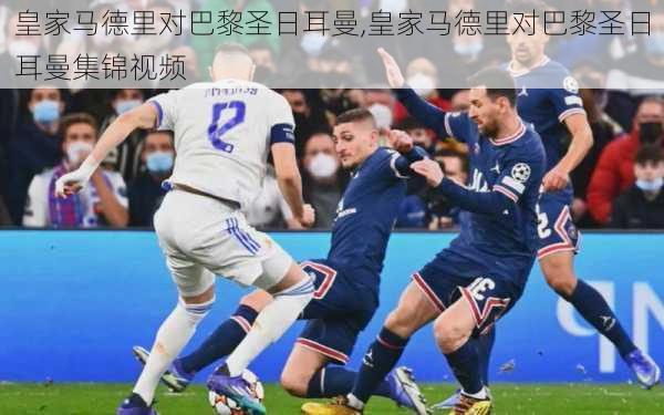 皇家马德里对巴黎圣日耳曼,皇家马德里对巴黎圣日耳曼集锦视频