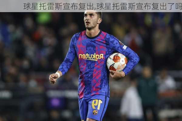 球星托雷斯宣布复出,球星托雷斯宣布复出了吗