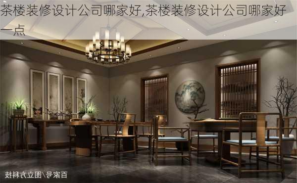 茶楼装修设计公司哪家好,茶楼装修设计公司哪家好一点