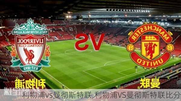 利物浦vs曼彻斯特联,利物浦VS曼彻斯特联比分