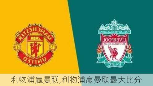 利物浦赢曼联,利物浦赢曼联最大比分